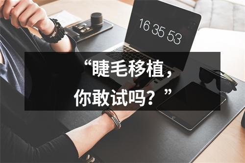 “睫毛移植，你敢试吗？”