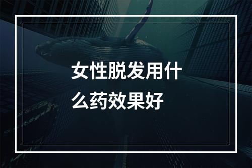 女性脱发用什么药效果好