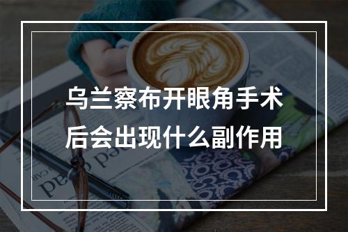 乌兰察布开眼角手术后会出现什么副作用