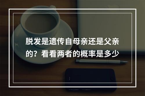 脱发是遗传自母亲还是父亲的？看看两者的概率是多少