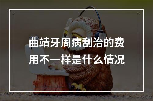 曲靖牙周病刮治的费用不一样是什么情况