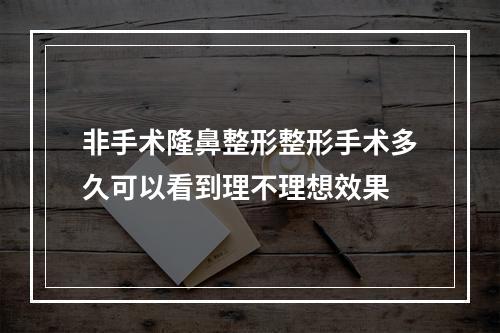 非手术隆鼻整形整形手术多久可以看到理不理想效果