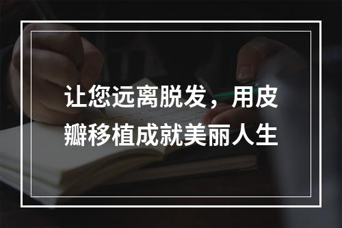 让您远离脱发，用皮瓣移植成就美丽人生