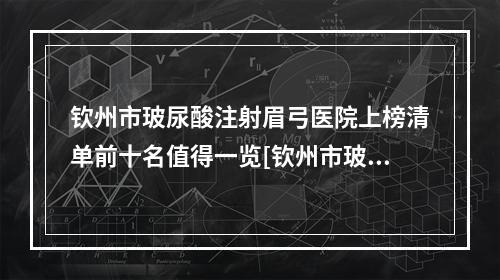 钦州市玻尿酸注射眉弓医院上榜清单前十名值得一览[钦州市玻尿酸注射眉弓整形医院]