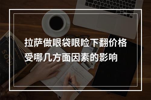 拉萨做眼袋眼睑下翻价格受哪几方面因素的影响