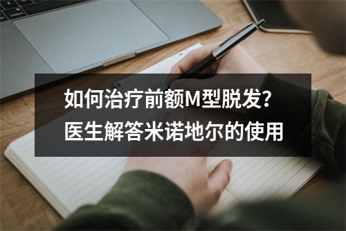 如何治疗前额M型脱发？医生解答米诺地尔的使用