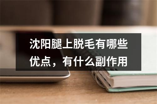 沈阳腿上脱毛有哪些优点，有什么副作用