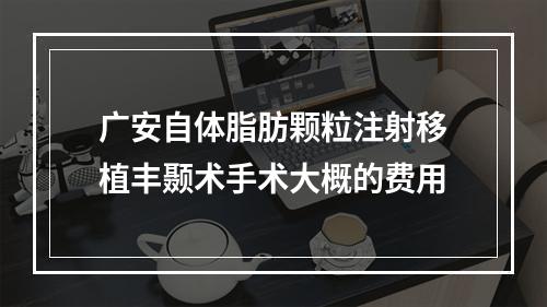 广安自体脂肪颗粒注射移植丰颞术手术大概的费用