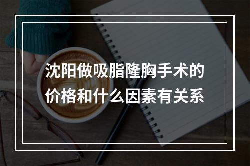 沈阳做吸脂隆胸手术的价格和什么因素有关系