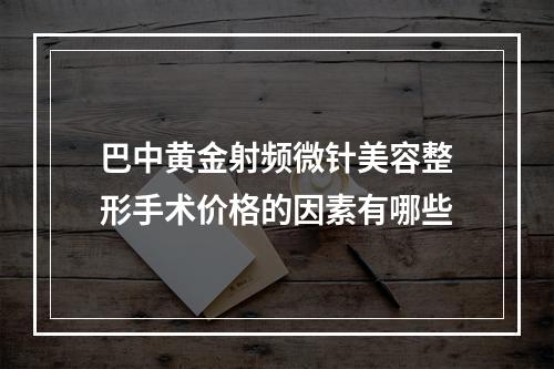 巴中黄金射频微针美容整形手术价格的因素有哪些