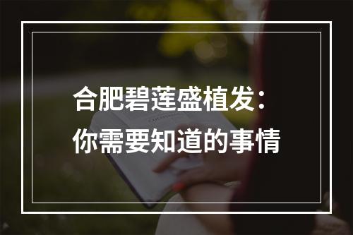 合肥碧莲盛植发：你需要知道的事情