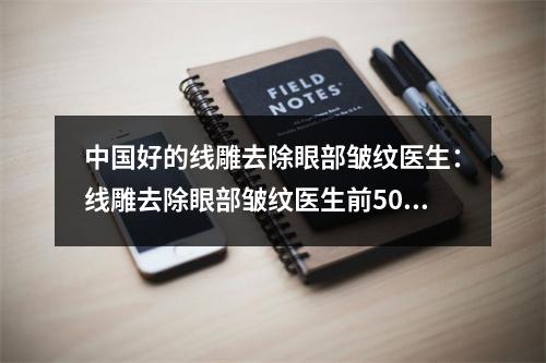 中国好的线雕去除眼部皱纹医生：线雕去除眼部皱纹医生前50位私立医美权威发布