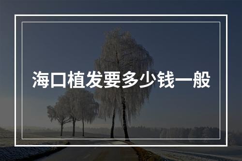 海口植发要多少钱一般