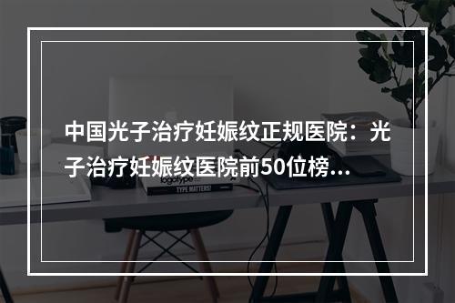 中国光子治疗妊娠纹正规医院：光子治疗妊娠纹医院前50位榜单刷新