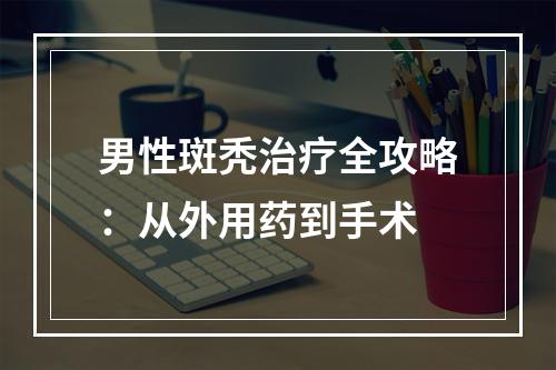 男性斑秃治疗全攻略：从外用药到手术