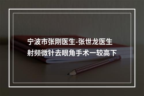 宁波市张刚医生-张世龙医生射频微针去眼角手术一较高下