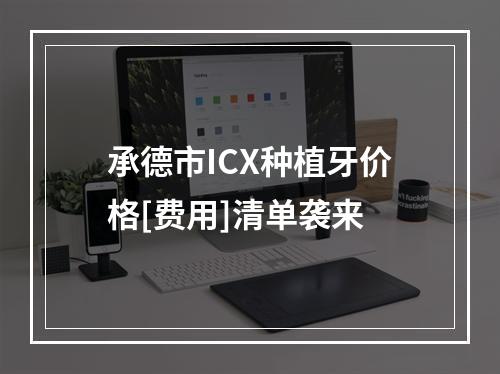 承德市ICX种植牙价格[费用]清单袭来