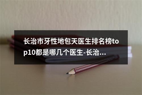 长治市牙性地包天医生排名榜top10都是哪几个医生-长治市冯梅口腔