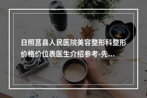 日照莒县人民医院美容整形科整形价格价位表医生介绍参考-先天招风耳耳手术案例