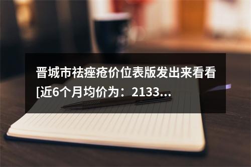 晋城市祛痤疮价位表版发出来看看[近6个月均价为：2133元]