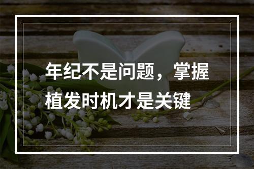 年纪不是问题，掌握植发时机才是关键