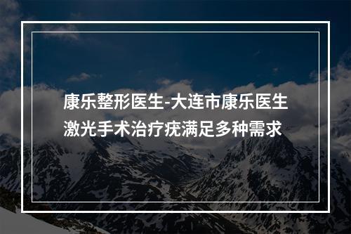 康乐整形医生-大连市康乐医生激光手术治疗疣满足多种需求