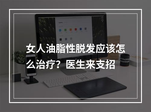 女人油脂性脱发应该怎么治疗？医生来支招