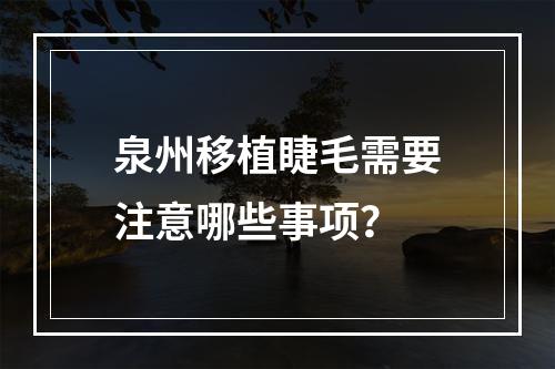 泉州移植睫毛需要注意哪些事项？