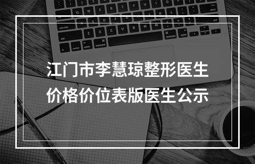 江门市李慧琼整形医生价格价位表版医生公示