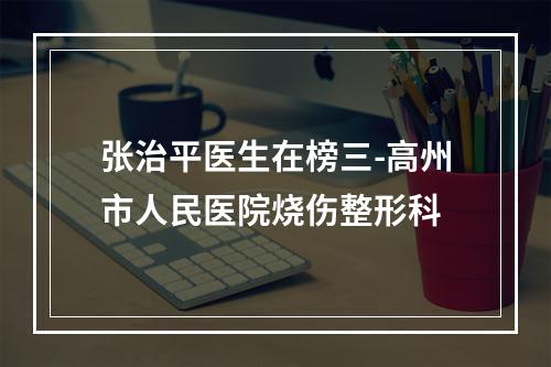 张治平医生在榜三-高州市人民医院烧伤整形科