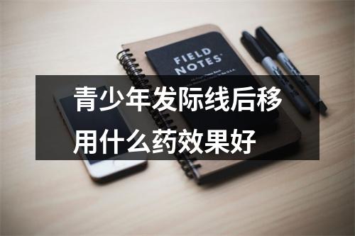 青少年发际线后移用什么药效果好