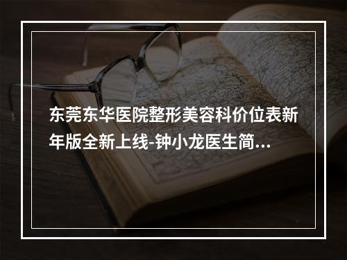 东莞东华医院整形美容科价位表新年版全新上线-钟小龙医生简介