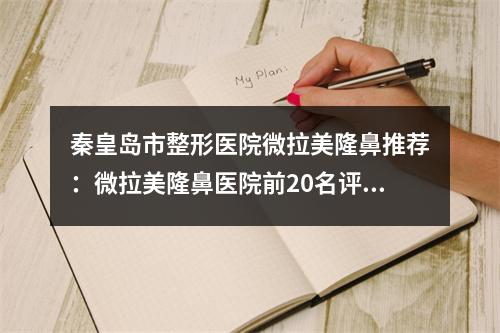 秦皇岛市整形医院微拉美隆鼻推荐：微拉美隆鼻医院前20名评价好不好