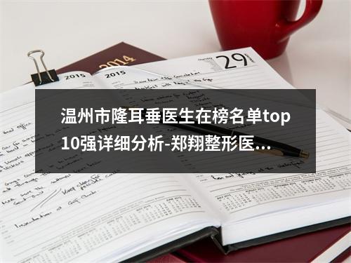 温州市隆耳垂医生在榜名单top10强详细分析-郑翔整形医生擅长多种项目