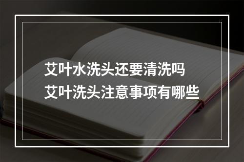 艾叶水洗头还要清洗吗 艾叶洗头注意事项有哪些