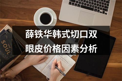 薛铁华韩式切口双眼皮价格因素分析