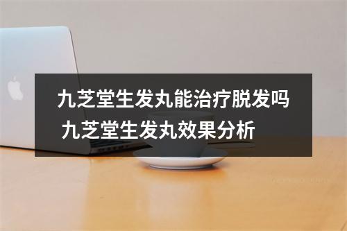 九芝堂生发丸能治疗脱发吗 九芝堂生发丸效果分析