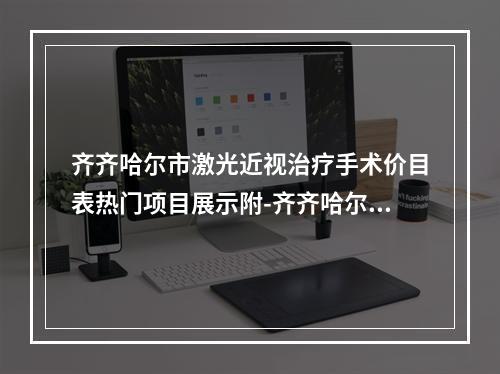 齐齐哈尔市激光近视治疗手术价目表热门项目展示附-齐齐哈尔市激光近视治疗手术费用要花多少钱