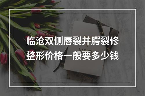 临沧双侧唇裂并腭裂修整形价格一般要多少钱