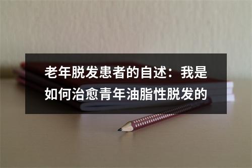 老年脱发患者的自述：我是如何治愈青年油脂性脱发的