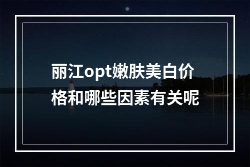 丽江opt嫩肤美白价格和哪些因素有关呢