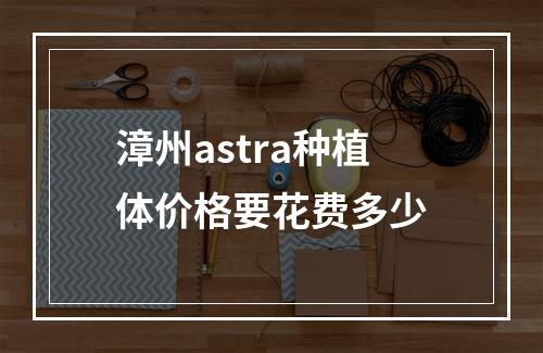 漳州astra种植体价格要花费多少