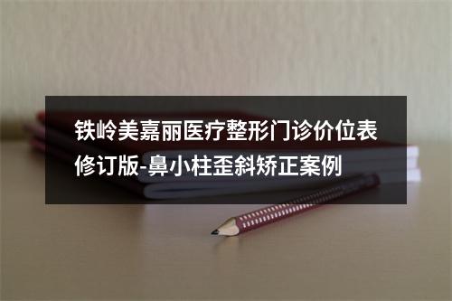 铁岭美嘉丽医疗整形门诊价位表修订版-鼻小柱歪斜矫正案例