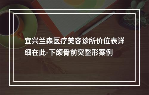 宜兴兰森医疗美容诊所价位表详细在此-下颌骨前突整形案例