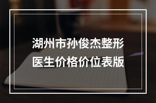 湖州市孙俊杰整形医生价格价位表版