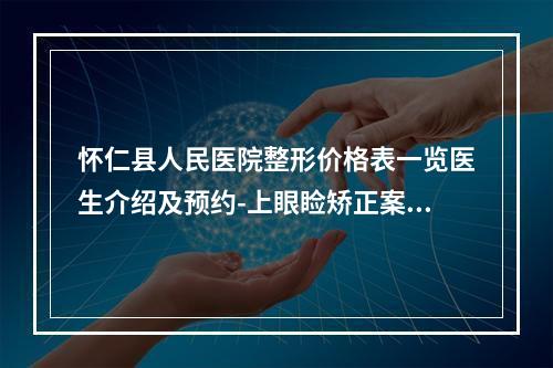 怀仁县人民医院整形价格表一览医生介绍及预约-上眼睑矫正案例