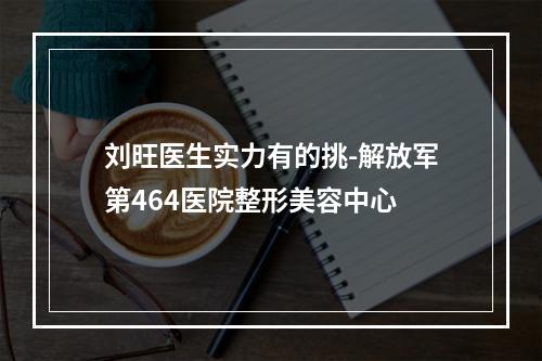 刘旺医生实力有的挑-解放军第464医院整形美容中心