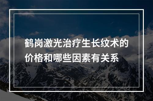 鹤岗激光治疗生长纹术的价格和哪些因素有关系