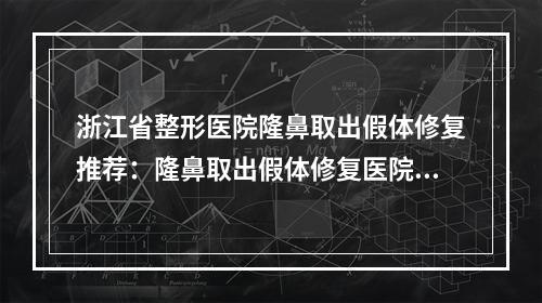 浙江省整形医院隆鼻取出假体修复推荐：隆鼻取出假体修复医院20强优质机构出挑