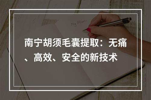 南宁胡须毛囊提取：无痛、高效、安全的新技术